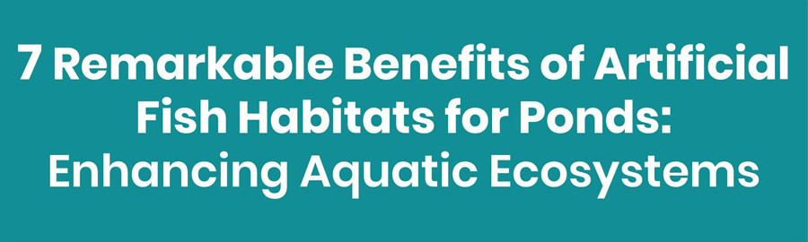 7 Remarkable Benefits of Artificial Fish Habitats for Ponds Enhancing