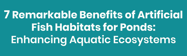 7 Remarkable Benefits of Artificial Fish Habitats for Ponds: Enhancing Aquatic Ecosystems