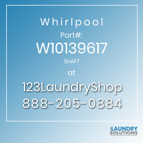 WHIRLPOOL #W10139617 - SHAFT