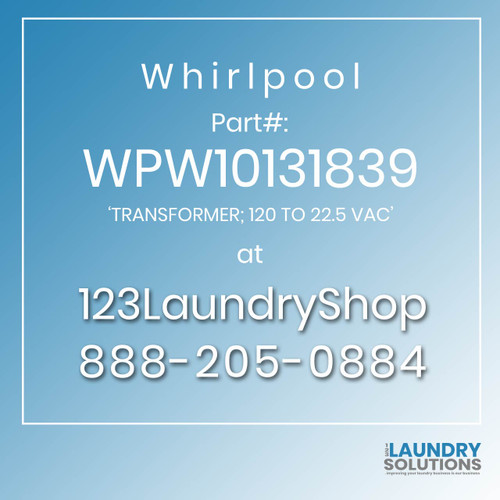 WHIRLPOOL #WPW10131839 - 'TRANSFORMER; 120 TO 22.5 VAC'