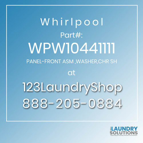 WHIRLPOOL #WPW10441111 - PANEL-FRONT ASM ,WASHER,CHR SH