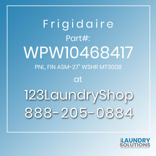 Frigidaire #WPW10468417 - PNL, FIN ASM-27" WSHR MT300B