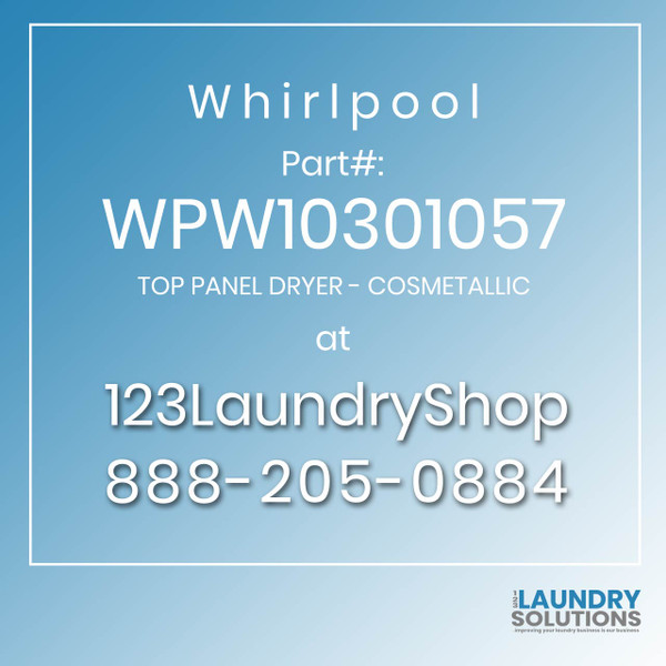 WHIRLPOOL #WPW10301057 - TOP PANEL DRYER - COSMETALLIC