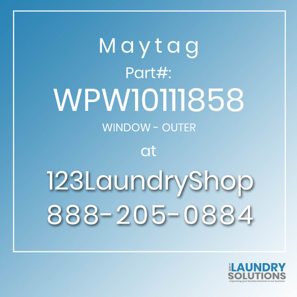 Maytag #WPW10111858 - WINDOW - OUTER