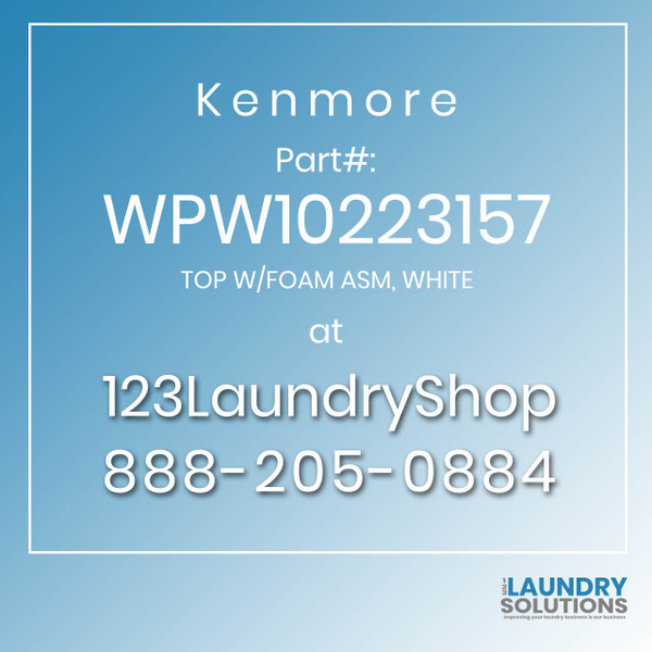 Kenmore #WPW10223157 - TOP W/FOAM ASM, WHITE Kenmore #WPW10223157 - TOP W/FOAM ASM, WHITE