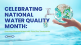 Celebrating National Water Quality Month: Ensuring Cleaner Water with Pond Pro Treatments