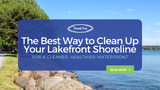 The Best Way to Clean Up Your Lake Front Shoreline for a Cleaner, Healthier Waterfront