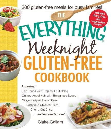 The Everything Weeknight Gluten-free Cookbook: Includes Fish Tacos With Tropical Fruit Salsa, Quinoa Angel Hair With Bolognese Sauce, Ginger-teriyaki . Pizza, Cherry Oat Crisp.and Hund, Pre-owned