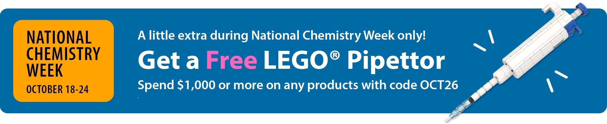 National Chemistry Week, October 18–24 only. Get a free LEGO pipettor with purchases of $1,000 or more.