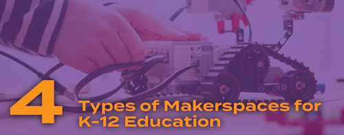 4 Types of Makerspaces for K-12 Education