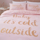 A pink bedding set with "Baby it's cold outside" in gold glitter, and pillows saying "Snuggle up."