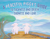 A Peaceful Piggy's Guide to Sickness and Death, Sadness and Love (Hardcover)-Clearance Book/Non-Returnable