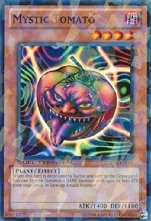 yugioh tomato cards in Tomato | Yu-Gi-Oh! Wiki TypePlant / Effect Monster AttributeDARK Level / Rank4 ATK / DEF1400 / 1100 Card TextWhen this card is sent to the Graveyard as a result of battle Mystic Tomato DASA-EN046 Yu-Gi-Oh! Card