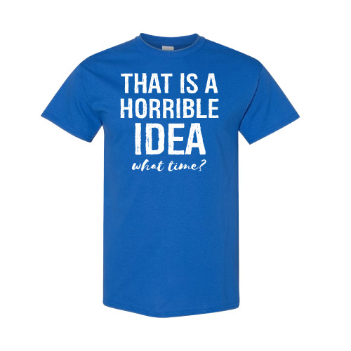 Unique Tee: 'That's A Horrible Idea, What Time?' Funny Shirt!