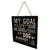My Goal In Life Wooden Plank Sign 7.5 x 7.5