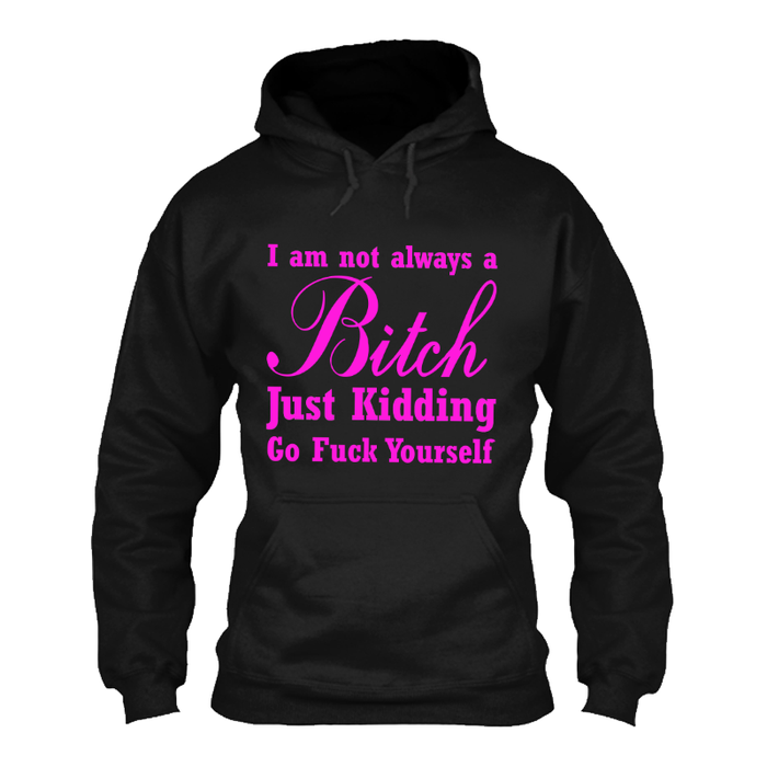 Women's I'M Not Always A Bitch Just Kidding Go Fuck Yourself - Hoodie