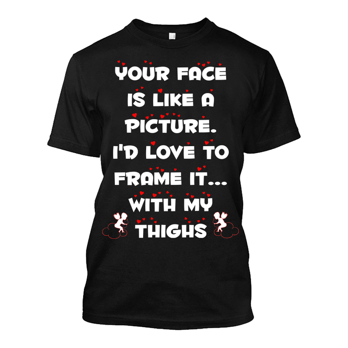 Men's Your Face Is Like A Picture. I'D Love To Frame It With My Thighs - Tshirt