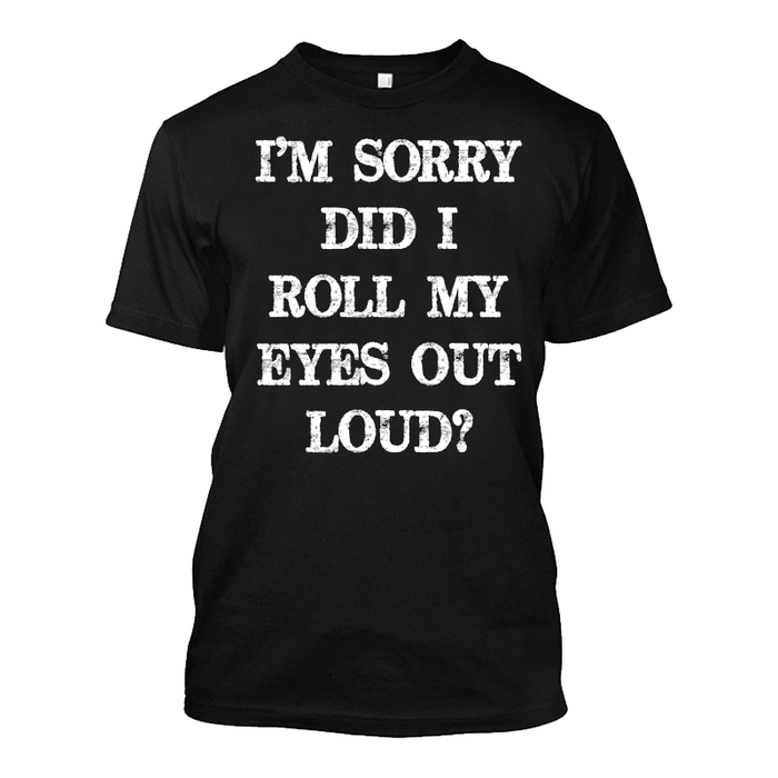 Men's I’M SORRY DID  I ROLL MY EYES OUT LOUD? - Tshirt