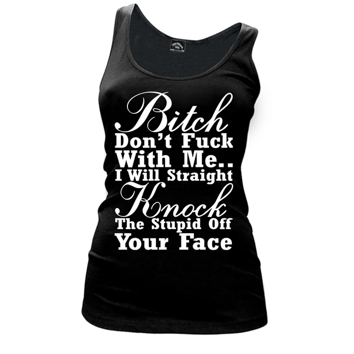 Women's Bitch Don’t Fuck With Me I Will Straight Knock The Stupid Off Your Face - Tank Top