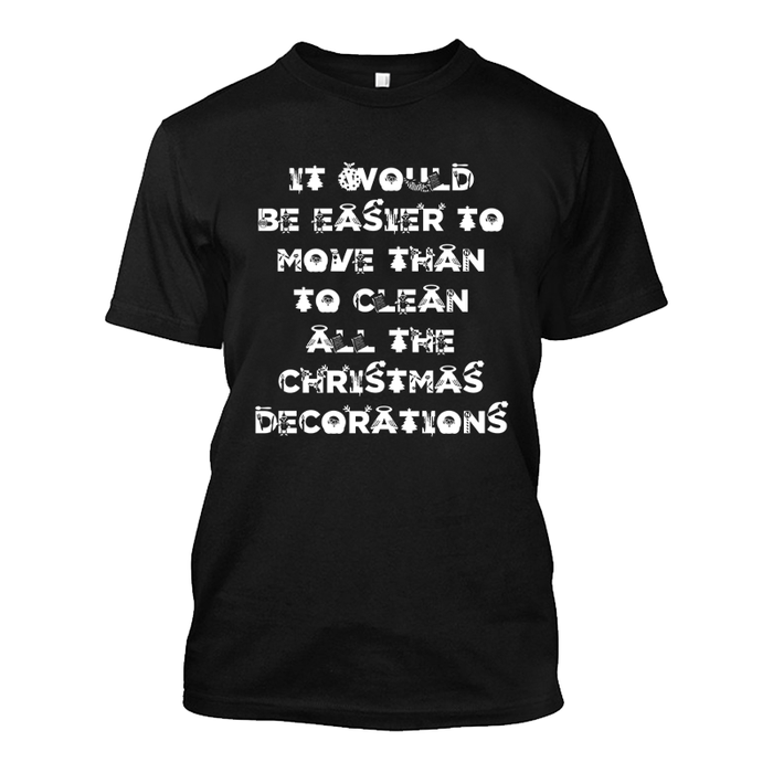 Men's It Would Be Easier To Move Than To Clean All The Christmas Decorations - Tshirt
