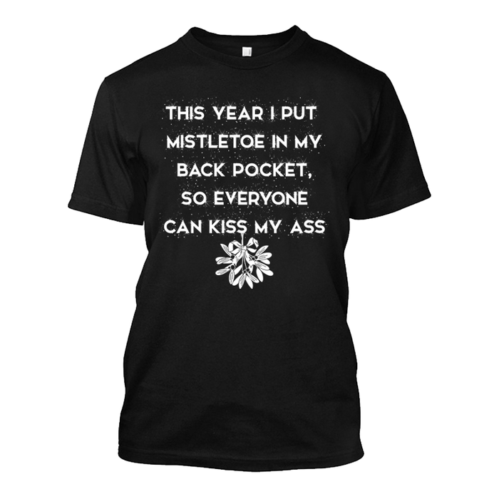 Men's This Year I Put Mistletoe In My Back Pocket So Everyone Can Kiss My Ass - Tshirt