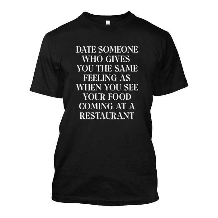 Men's Date Someone Who Gives you The Same Feeling As When You See Your Food Coming At A Restaurant - Tshirt