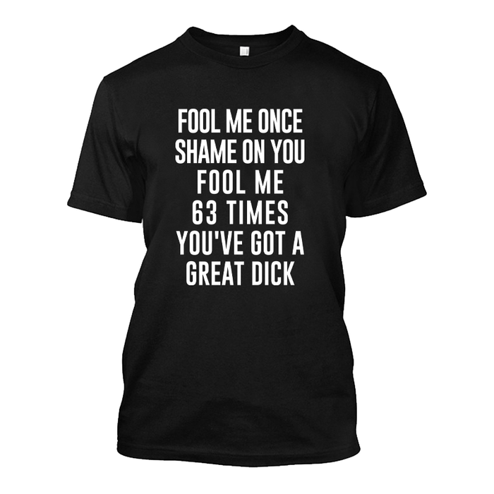 Men's Fool Me Once Shame On You Fool Me 63 Times You've Got A Great Dick - Tshirt
