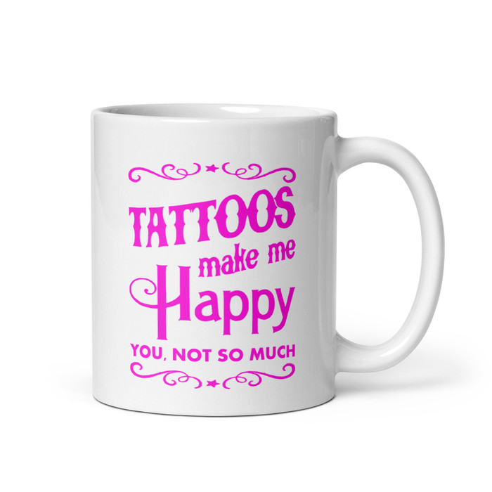 Tattoos Make Me Happy You Not So Much - White Glossy Mug (Pink Print)