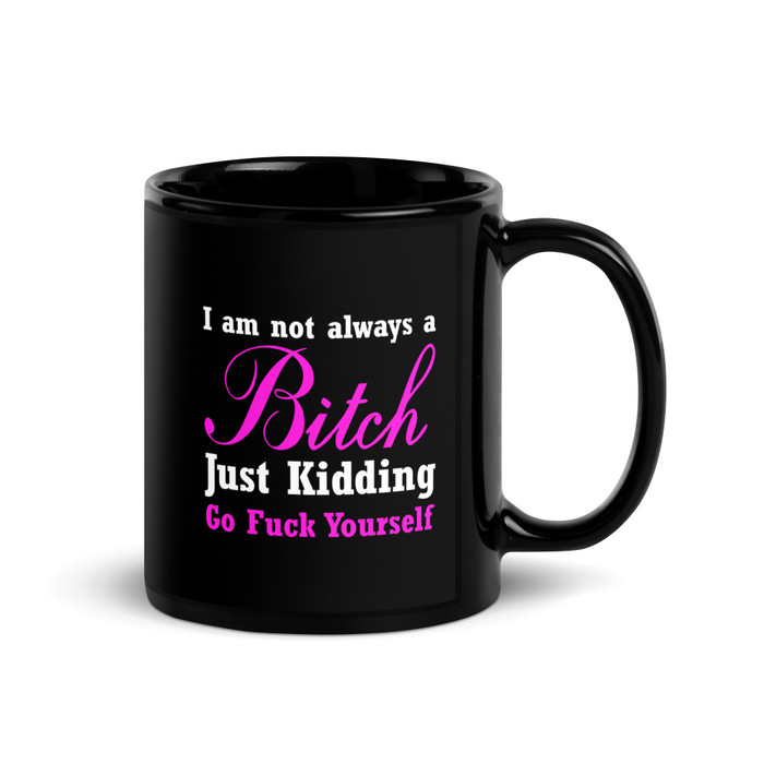 I'M Not Always A Bitch Just Kidding Go Fuck Yourself - Black Glossy Mug