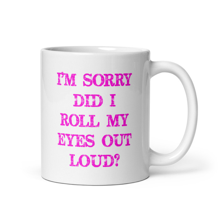 I’M SORRY DID I ROLL MY EYES OUT LOUD? - White Glossy Mug (Pink Print)