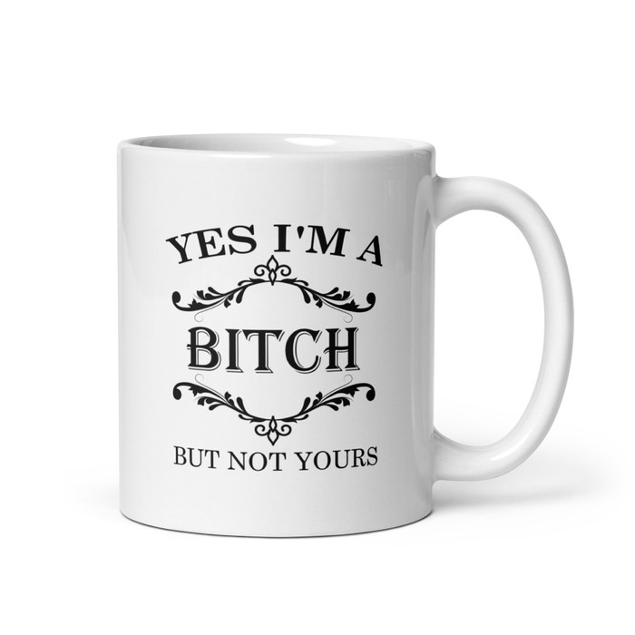Yes I'M A Bitch But Not Yours - White Glossy Mug (Black Print)