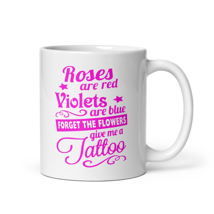 Roses Are Red Violets Are Blue Forget The Flowers Give Me A Tattoo - White Glossy Mug (Pink Print)