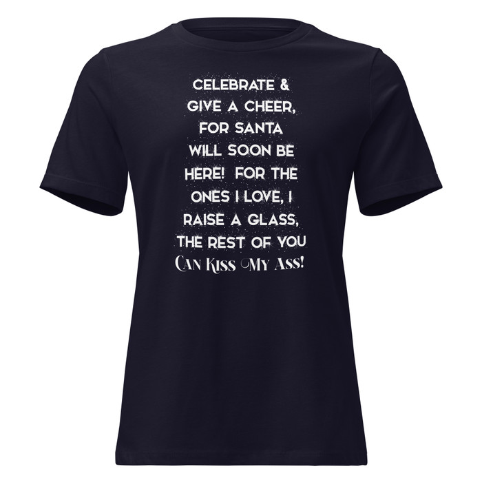 Women's Celebrate & Give A Cheer For Santa Will Soon Be Here For The Ones I Love I Raise A Glass The Rest Of You Can Kiss My Ass - Shirt (White Print)