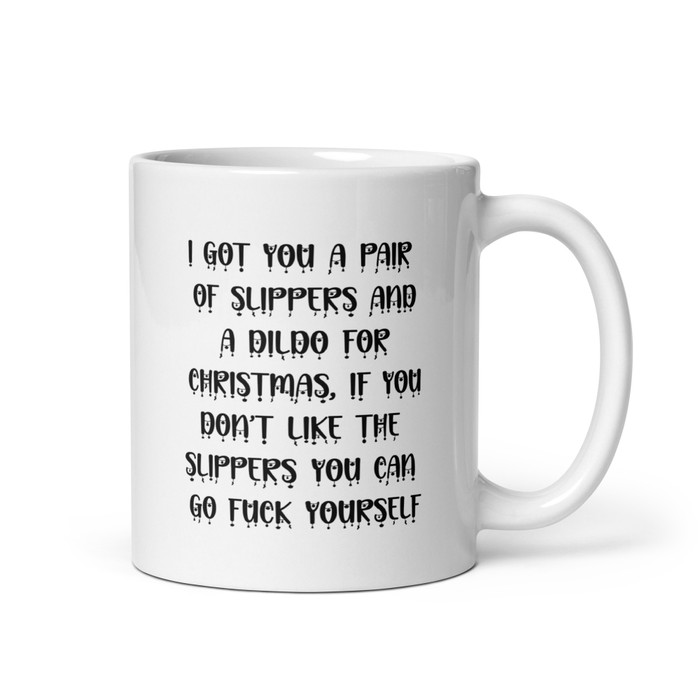 I Got You A Pair Of Slippers And A Dildo For Christmas If You Don't Like The Slippers You Can Fuck Yourself - White Glossy Mug (Black Print)