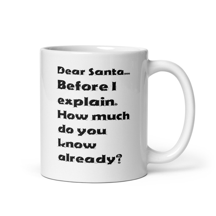 Dear Santa... Before I Explain. How Much Do You Know Already? - White Glossy Mug (Black Print)