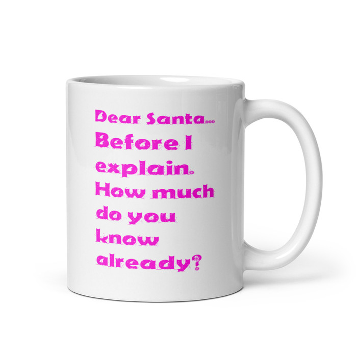 Dear Santa... Before I Explain. How Much Do You Know Already? - White Glossy Mug (Pink Print)