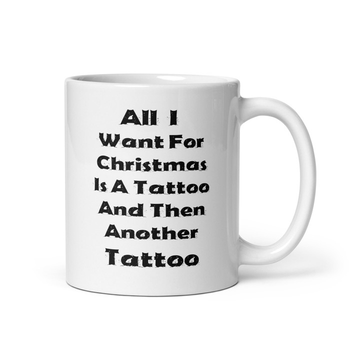 All I I Want For Christmas Is A Tattoo And Then Another Tattoo - White Glossy Mug (Black Print)