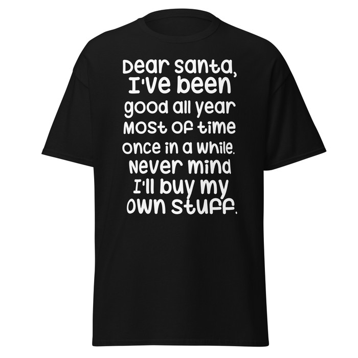 Unisex Dear Santa, I'Ve Been Good All Year Most Of Time Once In A While. Never Mind I'Ll Buy My Own Stuff - Shirt (White Print)
