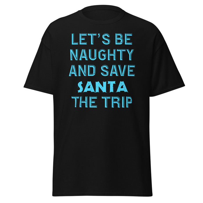 Unisex Let's Be Naughty And Save Santa The Trip - Shirt (Blue Print)
