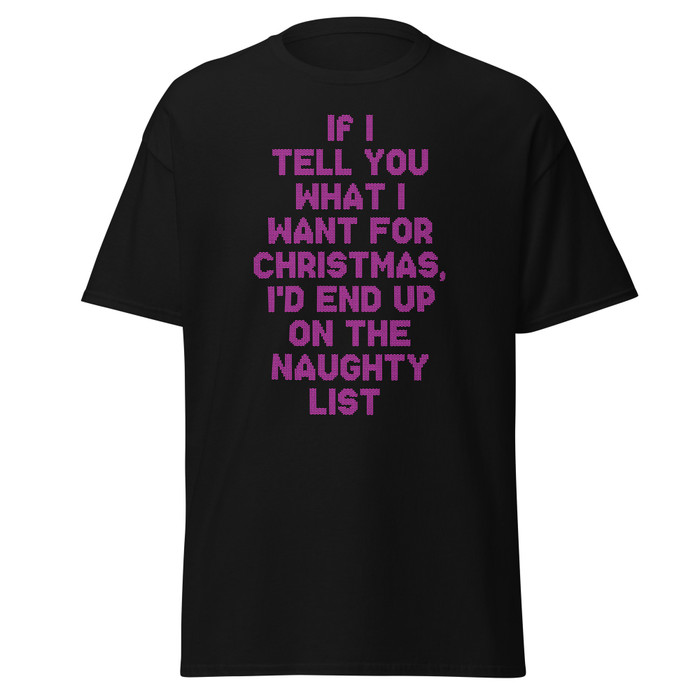 Unisex If I Tell You What I Want For Christmas, I'd End Up On The Naughty List - Shirt (Pink Print)
