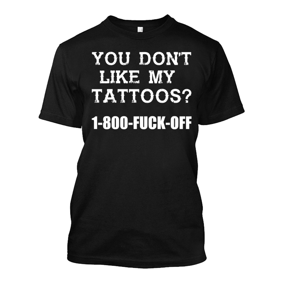 Men's You Don’T Like My Tattoos? 1-800-Fuck-Off - Tshirt