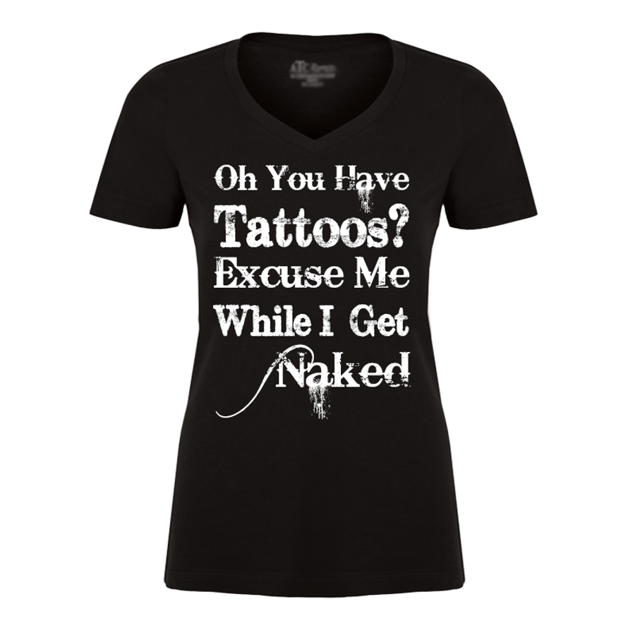 Women's Oh You Have Tattoos? Excuse Me While I Get Naked - Tshirt