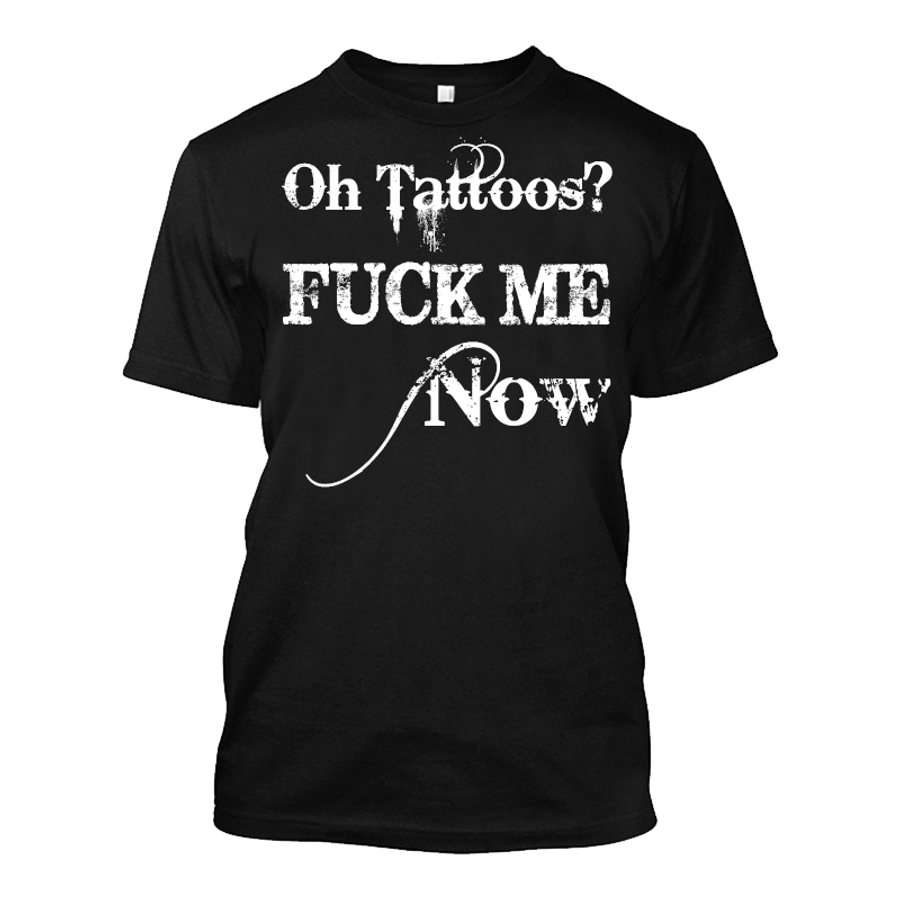 Men's Oh Tattoos? FUCK ME Now - Tshirt