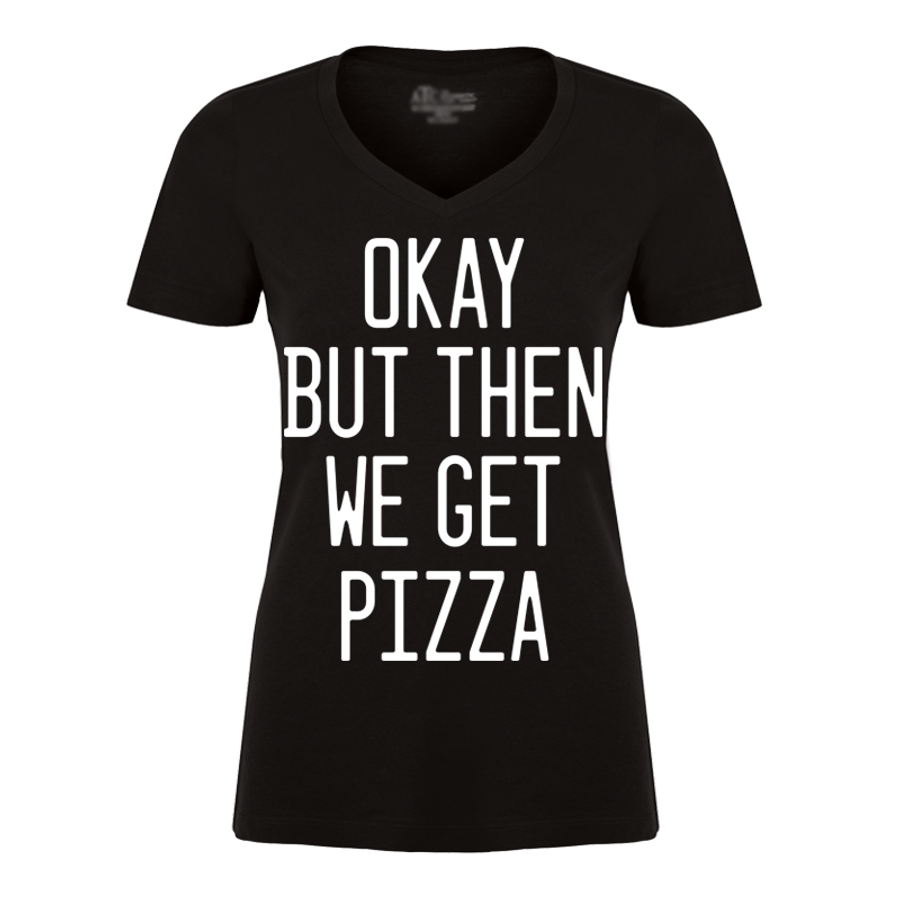 Women's Okay But Then We Get Pizza - Tshirt