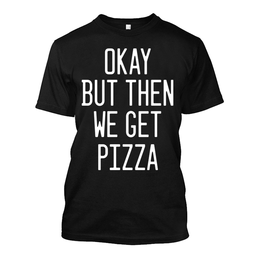 Men's Okay But Then We Get Pizza - Tshirt