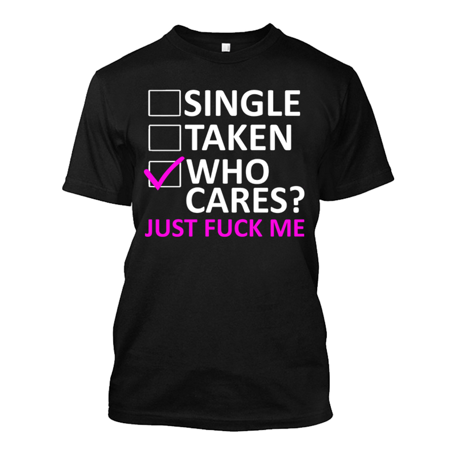 Men's Single, Taken Who Cares Just Fuck Me - Tshirt