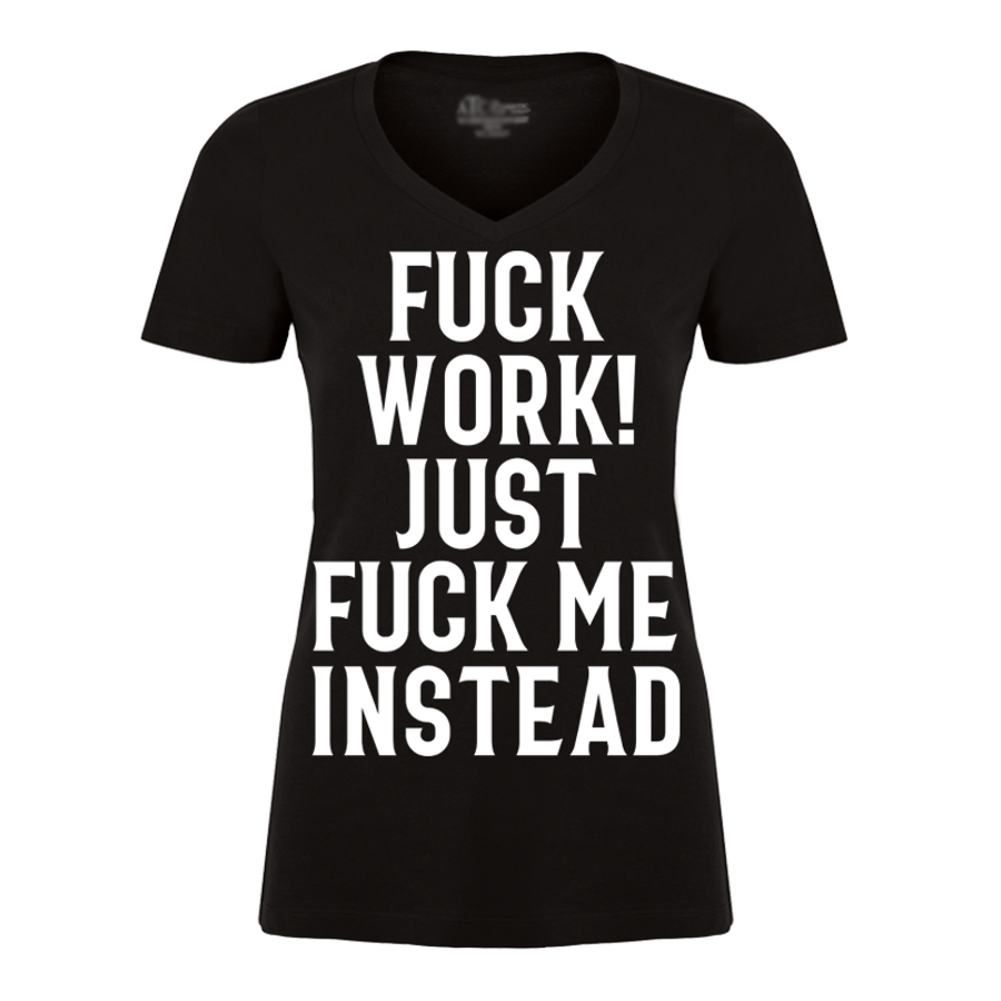 Women's Fuck Work Just Fuck Me Instead - Tshirt