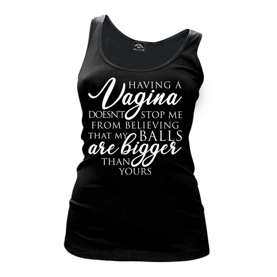 Women's HAVING A VAGINA DOESN'T STOP ME FROM BELIEVING THAT MY BALLS ARE BIGGER THAN YOURS - Tank Top
