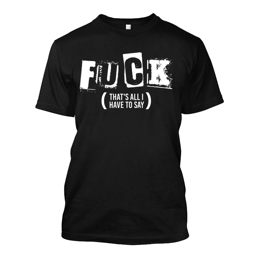 Men's Fuck That's All I Have To Say - Tshirt