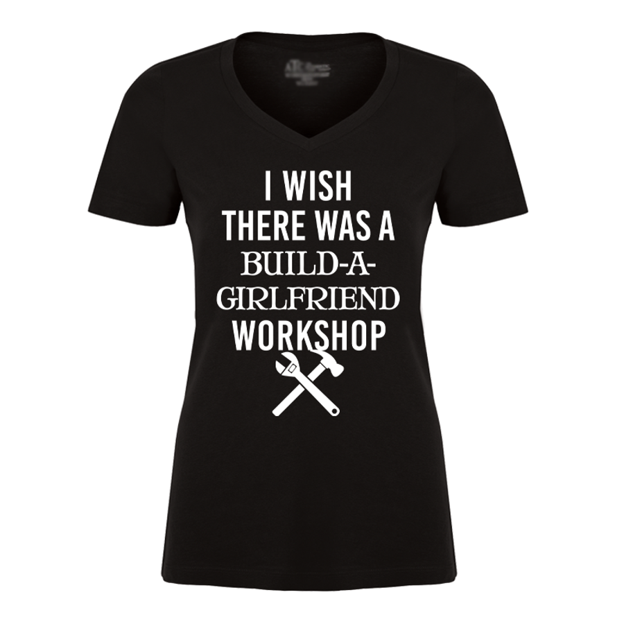 Women's I Wish There Was A Build A Girlfriend Workshop - Tshirt